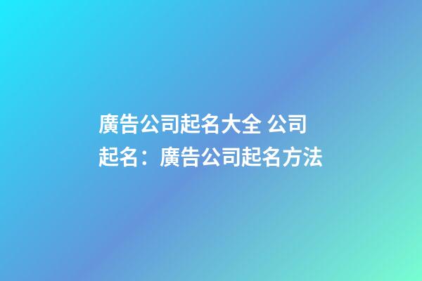 廣告公司起名大全 公司起名：廣告公司起名方法-第1張-公司起名-玄機派